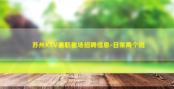 苏州KTV兼职夜场招聘信息-日常两个班